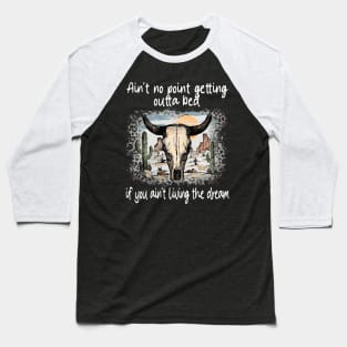 Ain't No Point Getting Outta Bed If You Ain't Living The Dream Love Deserts Bull Sand Baseball T-Shirt